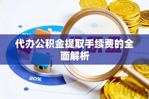 乌海代办公积金提取手续费的全面解析