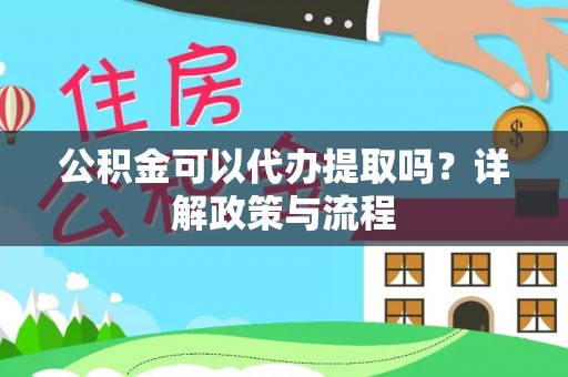 乌海公积金可以代办提取吗？详解政策与流程