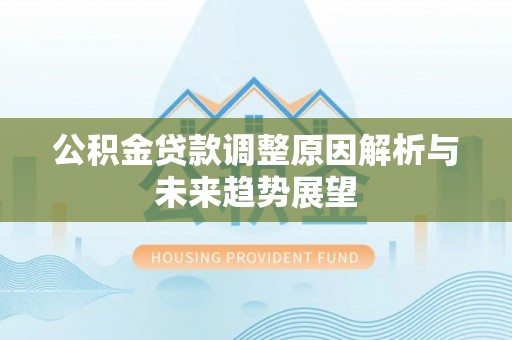 乌海公积金贷款调整原因解析与未来趋势展望