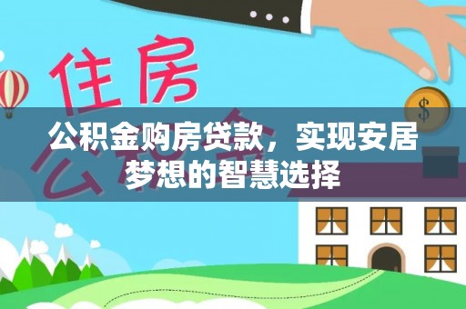 乌海公积金购房贷款，实现安居梦想的智慧选择