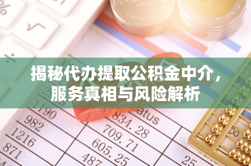 乌海揭秘代办提取公积金中介，服务真相与风险解析