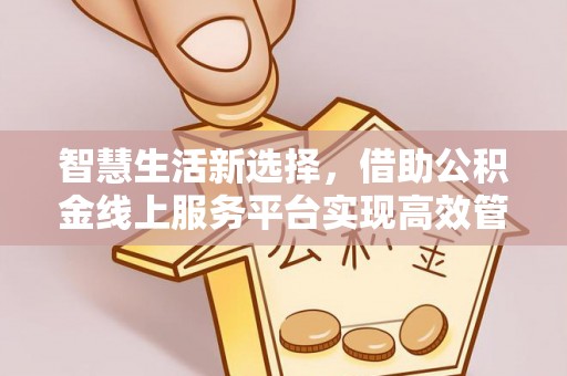 乌海智慧生活新选择，借助公积金线上服务平台实现高效管理