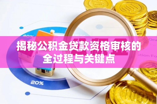 乌海揭秘公积金贷款资格审核的全过程与关键点