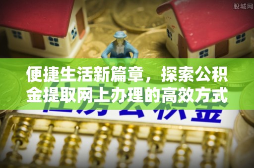乌海便捷生活新篇章，探索公积金提取网上办理的高效方式