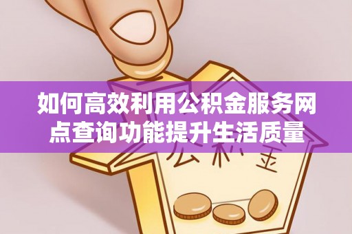 乌海如何高效利用公积金服务网点查询功能提升生活质量
