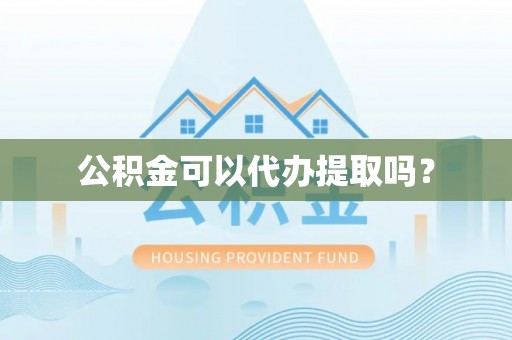 乌海公积金可以代办提取吗？
