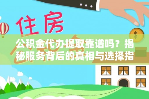 乌海公积金代办提取靠谱吗？揭秘服务背后的真相与选择指南