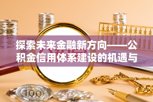 乌海探索未来金融新方向——公积金信用体系建设的机遇与挑战