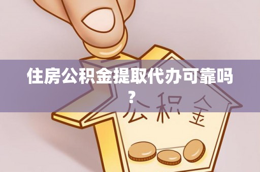 乌海住房公积金提取代办可靠吗？