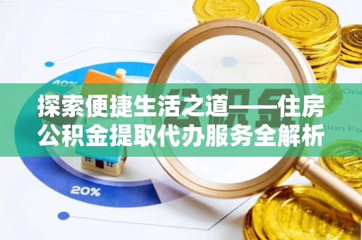 乌海探索便捷生活之道——住房公积金提取代办服务全解析