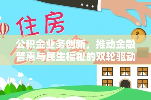 乌海公积金业务创新，推动金融普惠与民生福祉的双轮驱动