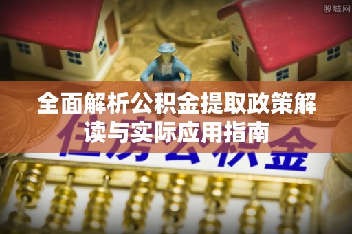 乌海全面解析公积金提取政策解读与实际应用指南