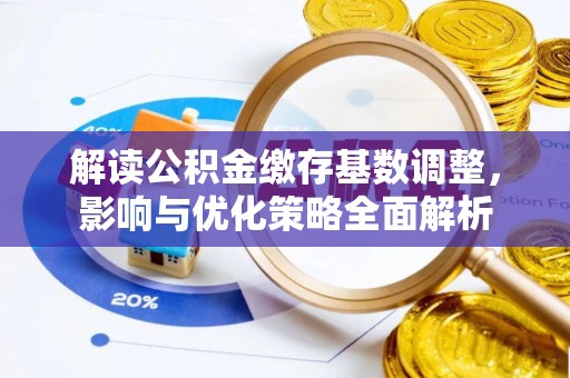 乌海解读公积金缴存基数调整，影响与优化策略全面解析