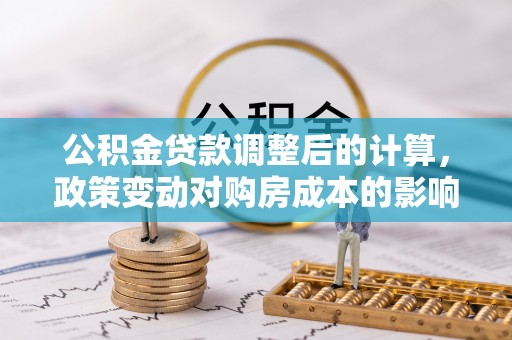 乌海公积金贷款调整后的计算，政策变动对购房成本的影响分析