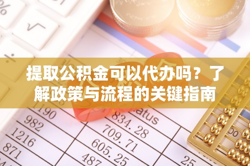 乌海提取公积金可以代办吗？了解政策与流程的关键指南