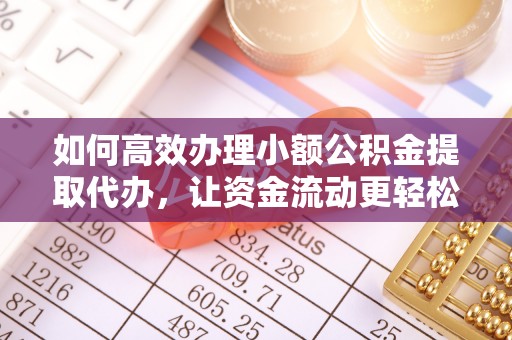 乌海如何高效办理小额公积金提取代办，让资金流动更轻松