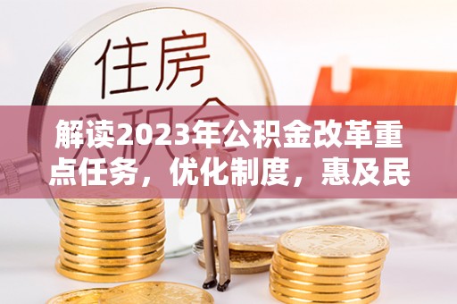 乌海解读2023年公积金改革重点任务，优化制度，惠及民生