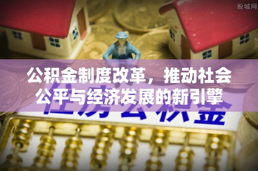 乌海公积金制度改革，推动社会公平与经济发展的新引擎