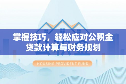 乌海掌握技巧，轻松应对公积金贷款计算与财务规划