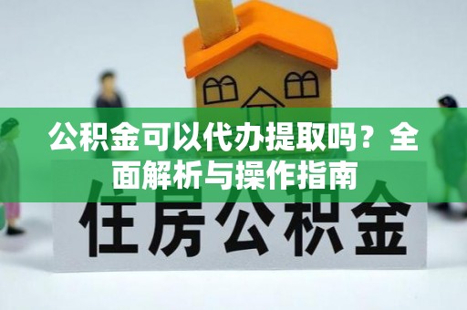 乌海公积金可以代办提取吗？全面解析与操作指南