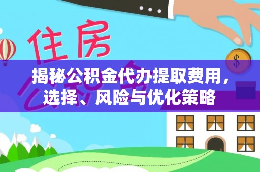 乌海揭秘公积金代办提取费用，选择、风险与优化策略