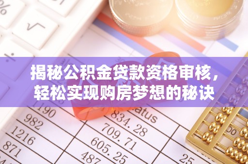 乌海揭秘公积金贷款资格审核，轻松实现购房梦想的秘诀