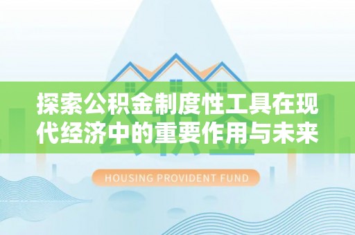 乌海探索公积金制度性工具在现代经济中的重要作用与未来发展趋势