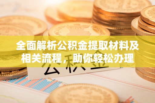 乌海全面解析公积金提取材料及相关流程，助你轻松办理