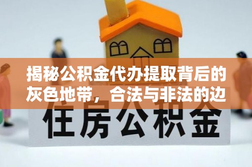 乌海揭秘公积金代办提取背后的灰色地带，合法与非法的边界