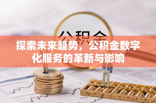 乌海探索未来趋势，公积金数字化服务的革新与影响