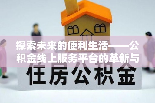 乌海探索未来的便利生活——公积金线上服务平台的革新与影响