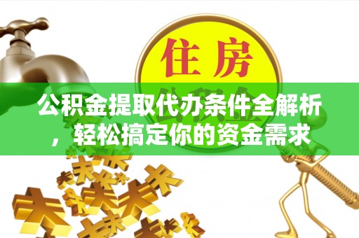 乌海公积金提取代办条件全解析，轻松搞定你的资金需求
