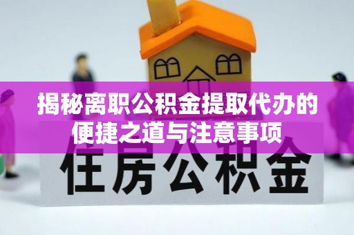 乌海揭秘离职公积金提取代办的便捷之道与注意事项