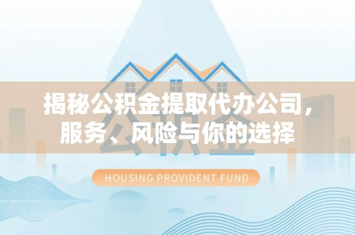乌海揭秘公积金提取代办公司，服务、风险与你的选择