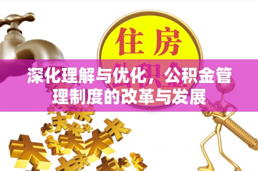 乌海深化理解与优化，公积金管理制度的改革与发展