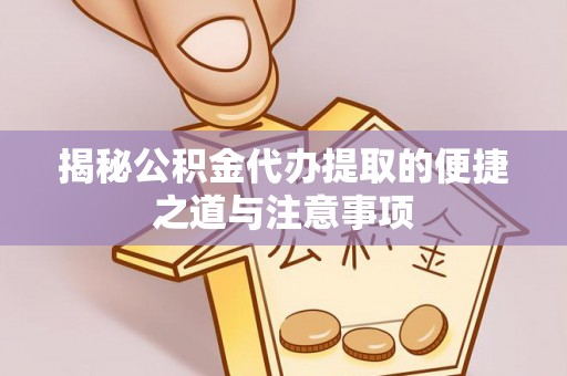 乌海揭秘公积金代办提取的便捷之道与注意事项