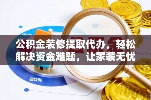 乌海公积金装修提取代办，轻松解决资金难题，让家装无忧