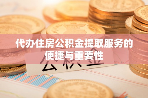 乌海代办住房公积金提取服务的便捷与重要性