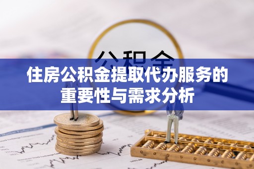 乌海住房公积金提取代办服务的重要性与需求分析