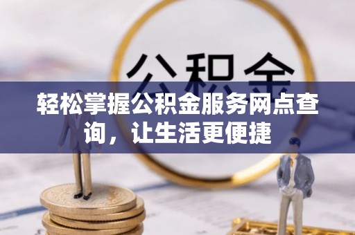 乌海轻松掌握公积金服务网点查询，让生活更便捷