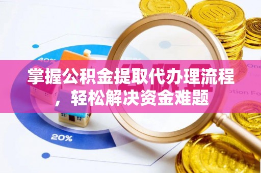 乌海掌握公积金提取代办理流程，轻松解决资金难题