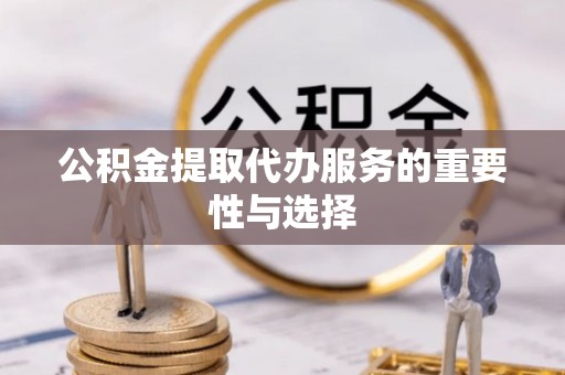 乌海公积金提取代办服务的重要性与选择