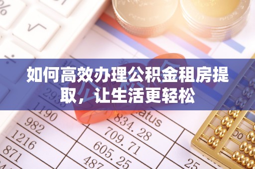 乌海如何高效办理公积金租房提取，让生活更轻松
