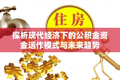 乌海探析现代经济下的公积金资金运作模式与未来趋势