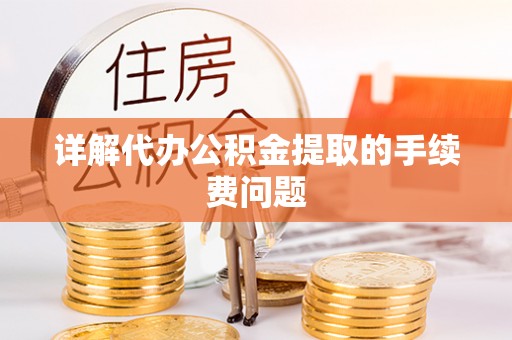 乌海详解代办公积金提取的手续费问题
