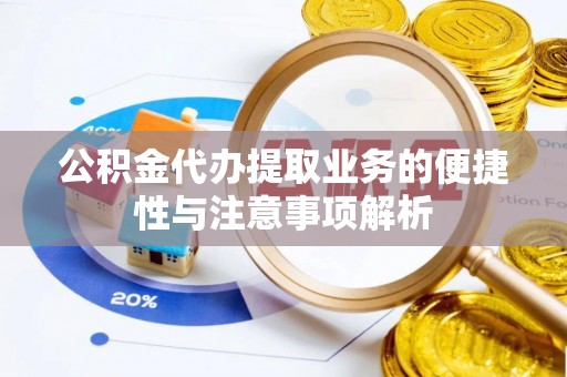 乌海公积金代办提取业务的便捷性与注意事项解析
