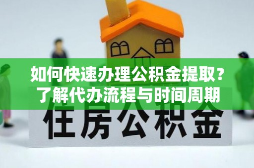 乌海如何快速办理公积金提取？了解代办流程与时间周期
