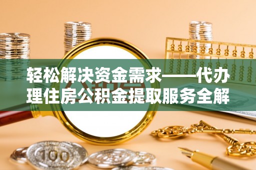 乌海轻松解决资金需求——代办理住房公积金提取服务全解析