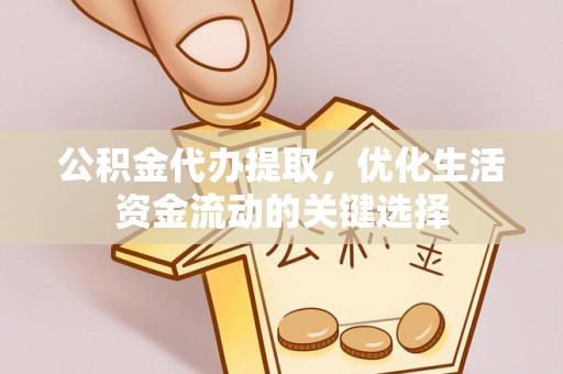 乌海公积金代办提取，优化生活资金流动的关键选择