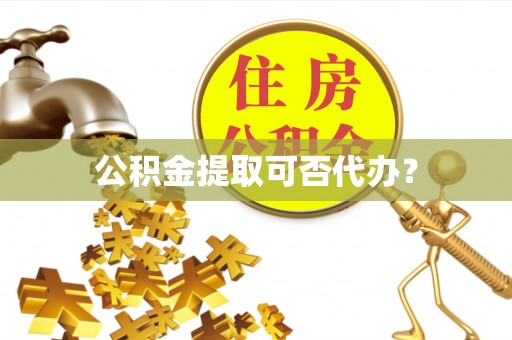 乌海公积金提取可否代办？